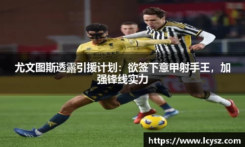 尤文图斯透露引援计划：欲签下意甲射手王，加强锋线实力