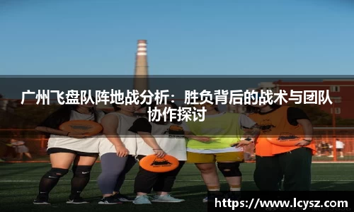 广州飞盘队阵地战分析：胜负背后的战术与团队协作探讨
